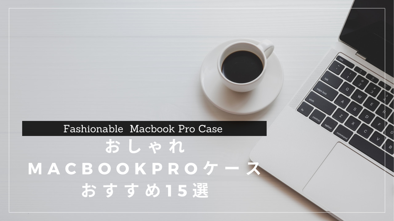 【2021年最新】おしゃれなMacBookProケースのおすすめ15選