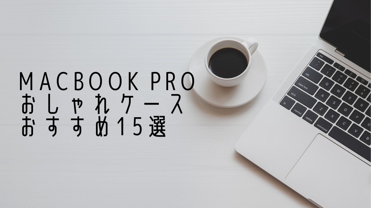 Macbook proのおしゃれケースおすすめ15選