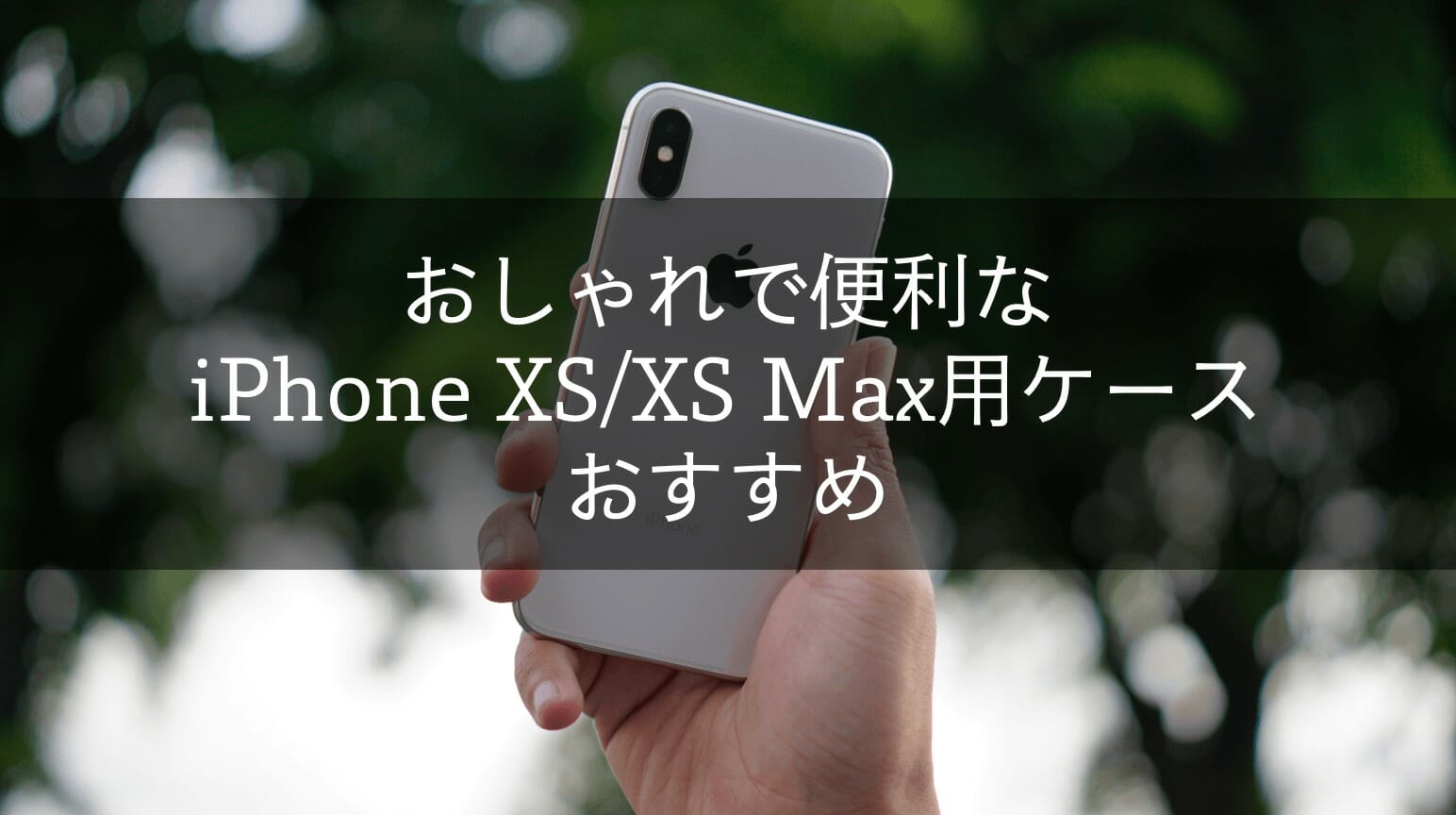 iPhone XS/XS Max用おすすめケース・カバー21選と選び方